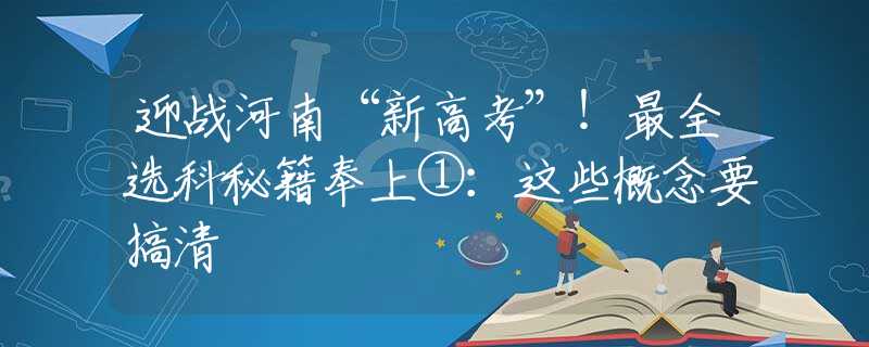 迎战河南“新高考”！最全选科秘籍奉上①：这些概念要搞清