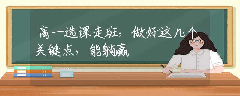 高一选课走班，做好这几个关键点，能躺赢