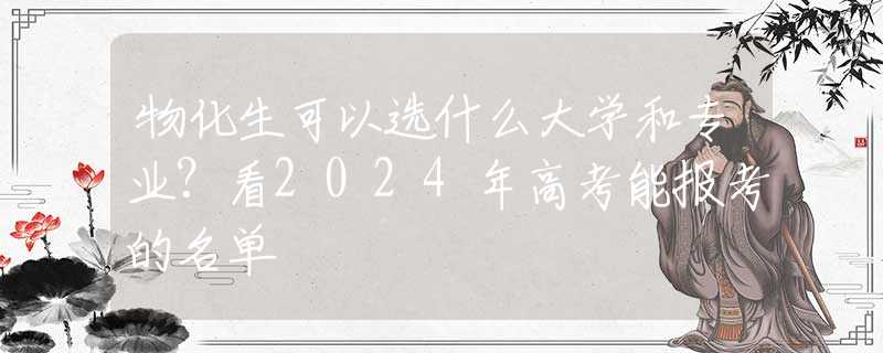 物化生可以选什么大学和专业？看2024年高考能报考的名单