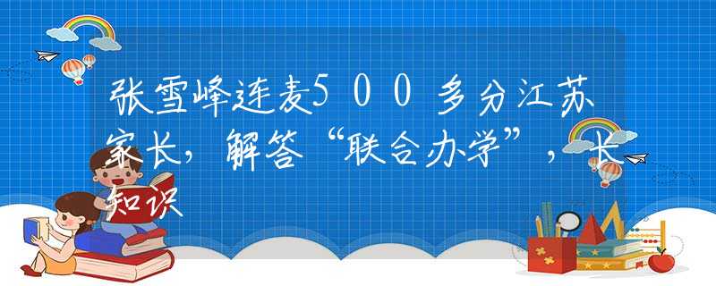 张雪峰连麦500多分江苏家长，解答“联合办学”，长知识