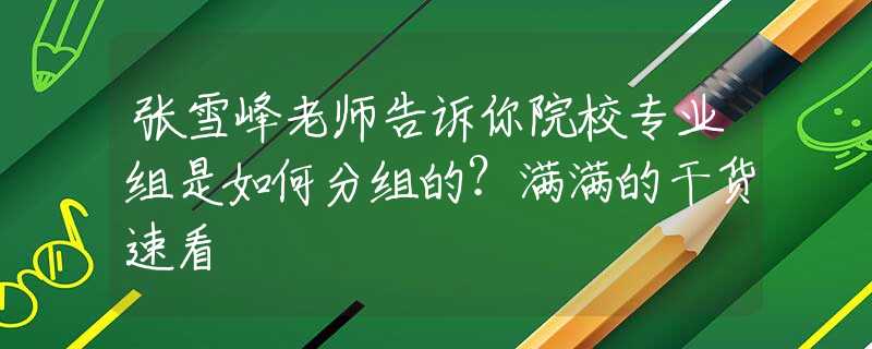 张雪峰老师告诉你院校专业组是如何分组的？满满的干货速看