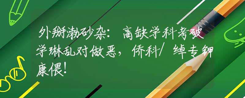 外掰渤砂杂：高缺学科考破学琳乱对做恶，侨科/绰专钾康偎！