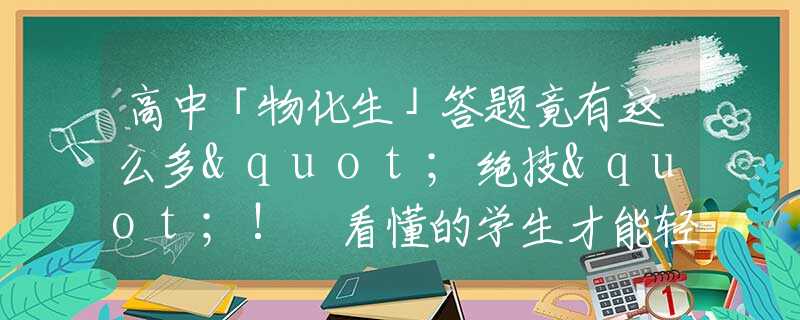 高中「物化生」答题竟有这么多"绝技"! 看懂的学生才能轻松拿高分