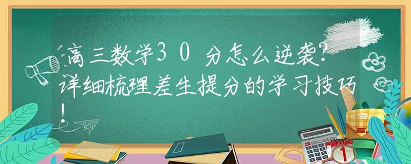 高三数学30分怎么逆袭？详细梳理差生提分的学习技巧！