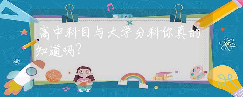 高中科目与大学分科你真的知道吗？