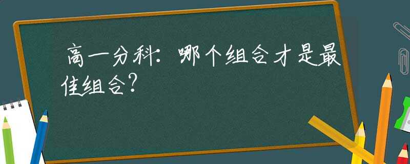 高一分科：哪个组合才是最佳组合？