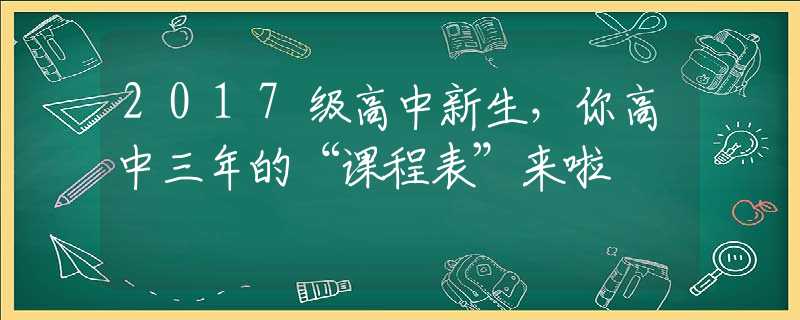 2017级高中新生，你高中三年的“课程表”来啦