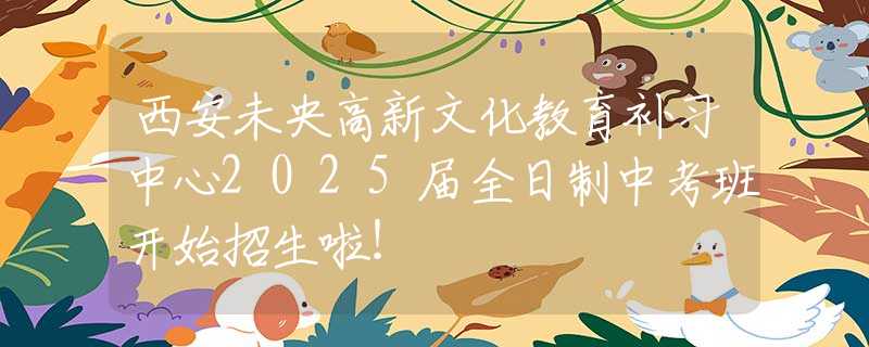 西安未央高新文化教育补习中心2025届全日制中考班开始招生啦！