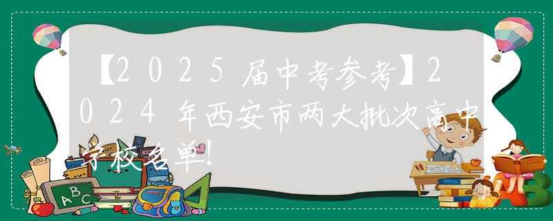 【2025届中考参考】2024年西安市两大批次高中学校名单！