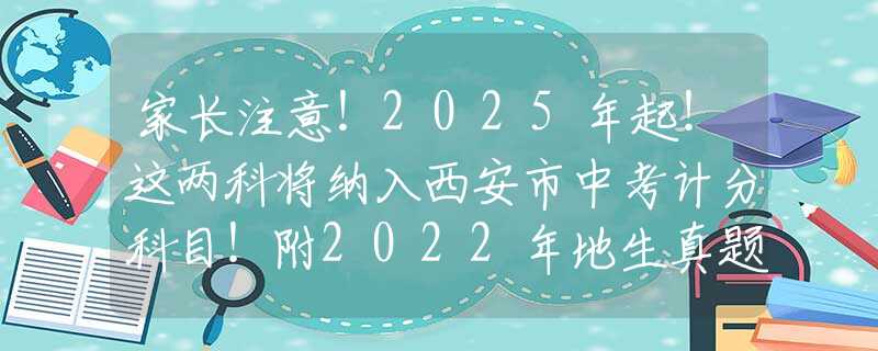 家长注意！2025年起！这两科将纳入西安市中考计分科目！附2022年地生真题