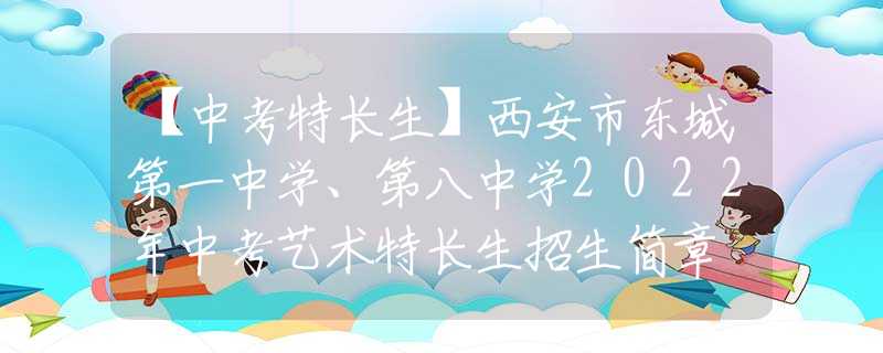 【中考特长生】西安市东城第一中学、第八中学2022年中考艺术特长生招生简章