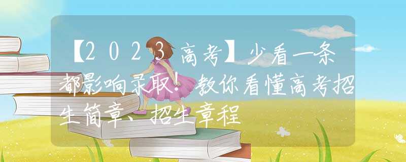 【2023高考】少看一条都影响录取！教你看懂高考招生简章、招生章程