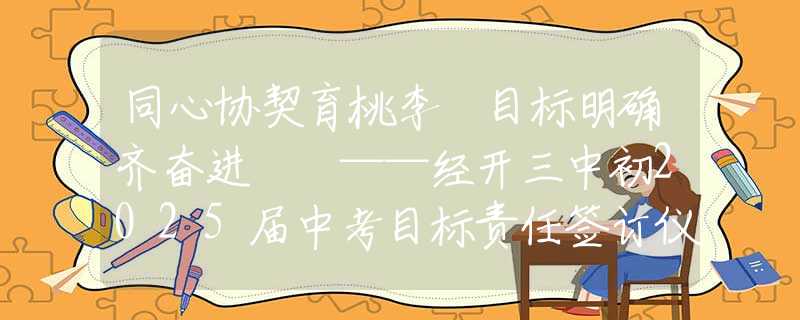 同心协契育桃李 目标明确齐奋进  ——经开三中初2025届中考目标责任签订仪式