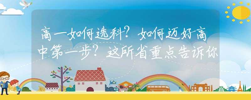 高一如何选科？如何迈好高中第一步？这所省重点告诉你