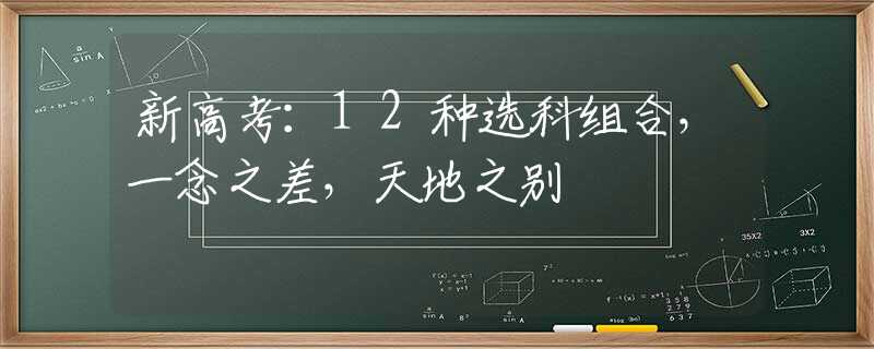 新高考：12种选科组合，一念之差，天地之别