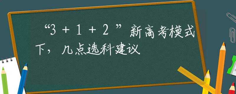 “3+1+2”新高考模式下，几点选科建议