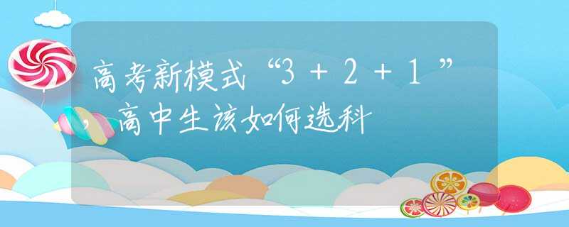 高考新模式“3+2+1”，高中生该如何选科