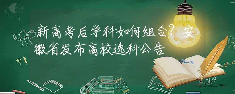 新高考后学科如何组合？安徽省发布高校选科公告