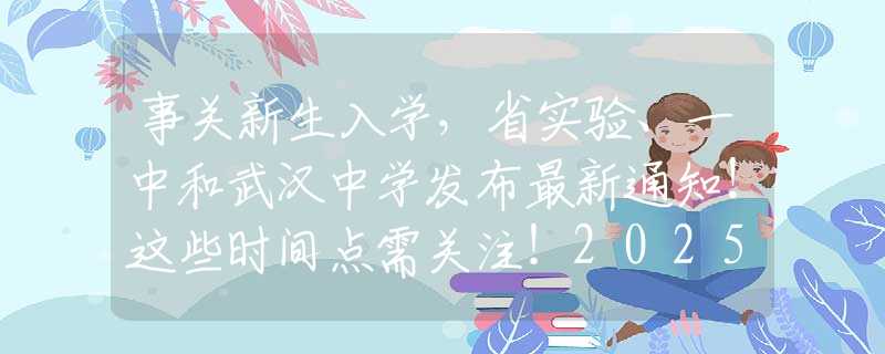 事关新生入学，省实验、一中和武汉中学发布最新通知！这些时间点需关注！2025年中考大事件来了！