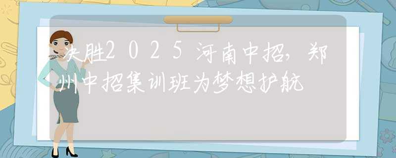 决胜2025河南中招，郑州中招集训班为梦想护航