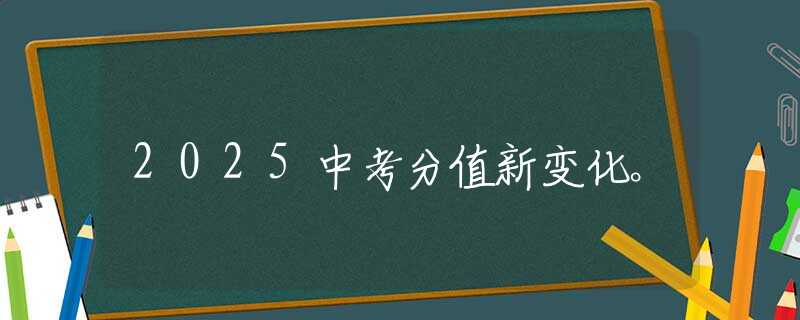 2025中考分值新变化。