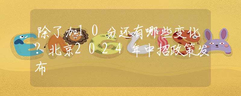 除了加10分还有哪些变化？北京2024年中招政策发布