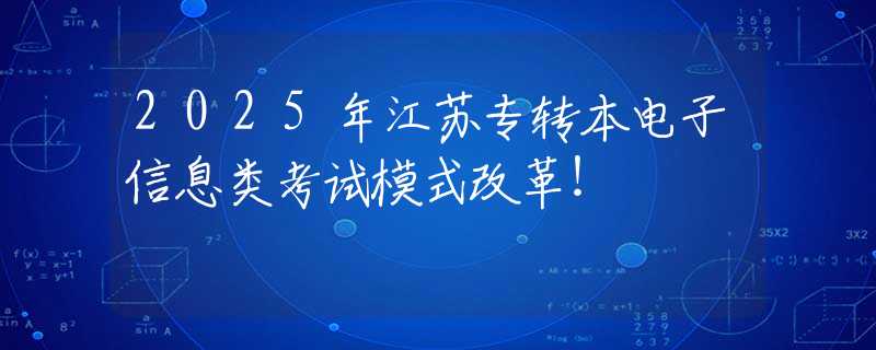 2025年江苏专转本电子信息类考试模式改革！