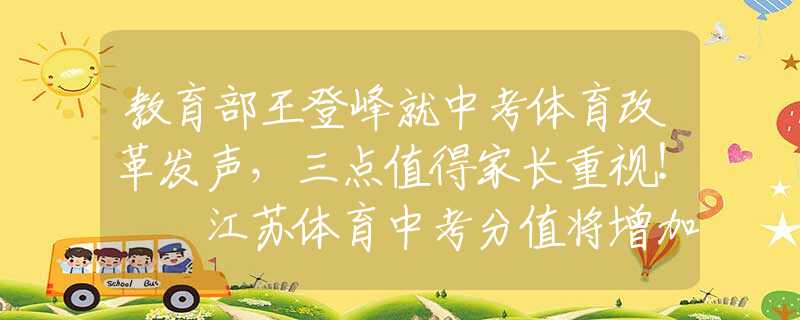 教育部王登峰就中考体育改革发声，三点值得家长重视！  江苏体育中考分值将增加！