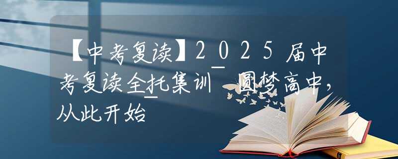 【中考复读】2025届中考复读全托集训~圆梦高中，从此开始~