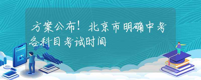 方案公布！北京市明确中考各科目考试时间