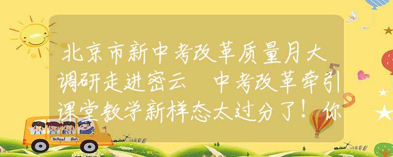 北京市新中考改革质量月大调研走进密云 中考改革牵引课堂教学新样态太过分了！你受过最狠的羞辱是什么样的？酒后按摩的心灵冲击！