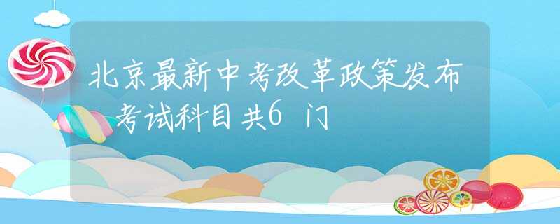 北京最新中考改革政策发布 考试科目共6门