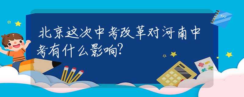 北京这次中考改革对河南中考有什么影响？