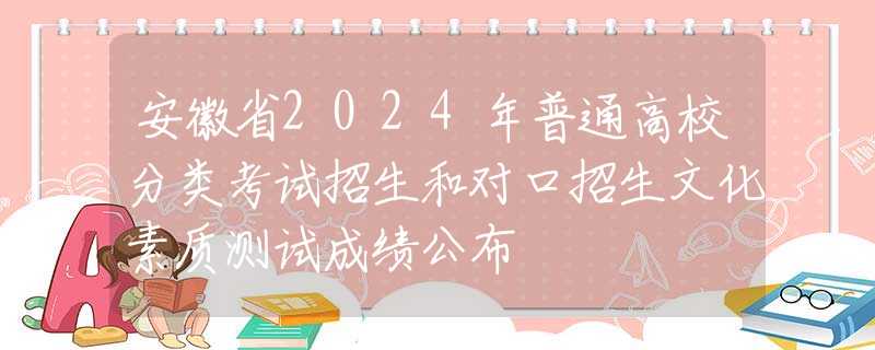 安徽省2024年普通高校分类考试招生和对口招生文化素质测试成绩公布