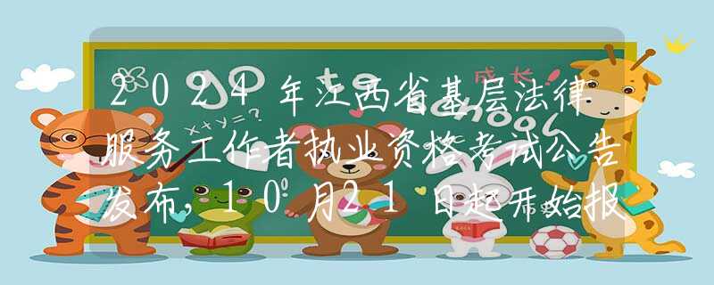 2024年江西省基层法律服务工作者执业资格考试公告发布，10月21日起开始报名