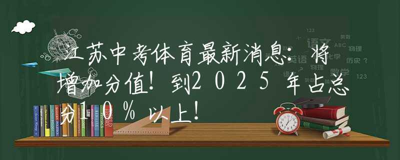 江苏中考体育最新消息：将增加分值！到2025年占总分10%以上！