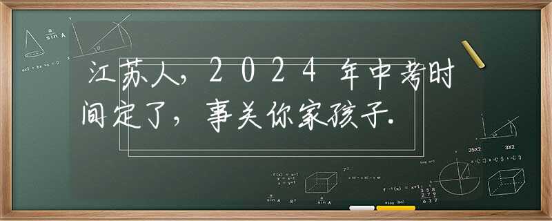 江苏人，2024年中考时间定了，事关你家孩子.