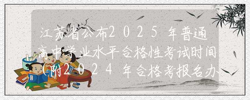 江苏省公布2025年普通高中学业水平合格性考试时间（附2024年合格考报名办法）