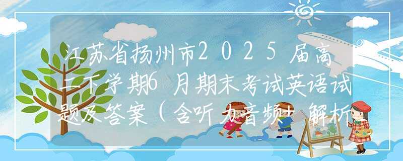 江苏省扬州市2025届高二下学期6月期末考试英语试题及答案（含听力音频+解析+听力原文）