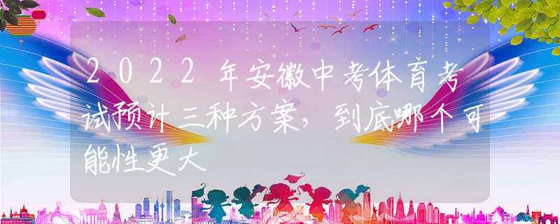 2022年安徽中考体育考试预计三种方案，到底哪个可能性更大