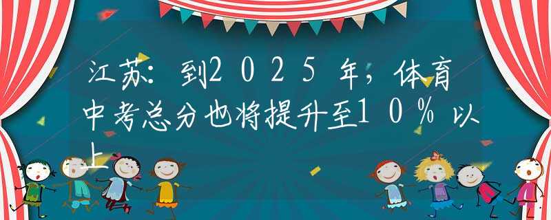 江苏：到2025年，体育中考总分也将提升至10%以上