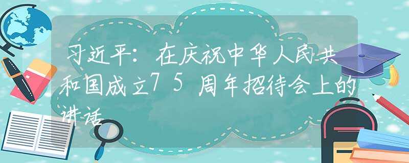 习近平：在庆祝中华人民共和国成立75周年招待会上的讲话