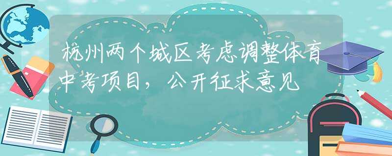 杭州两个城区考虑调整体育中考项目，公开征求意见