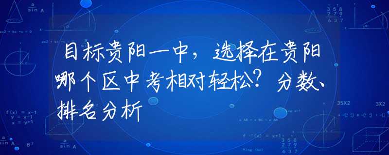 目标贵阳一中，选择在贵阳哪个区中考相对轻松？分数、排名分析