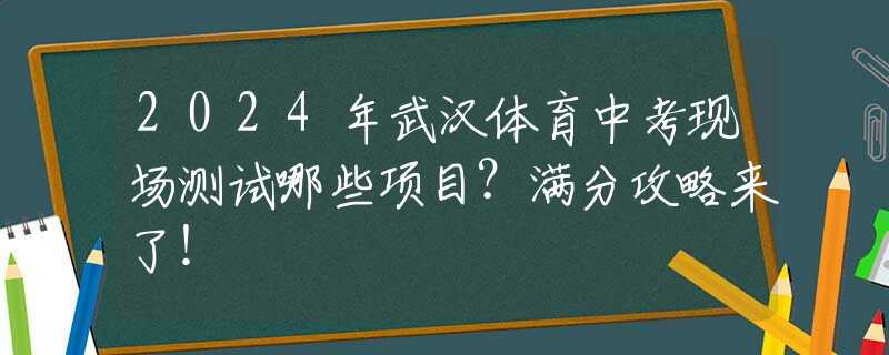 2024年武汉体育中考现场测试哪些项目？满分攻略来了！