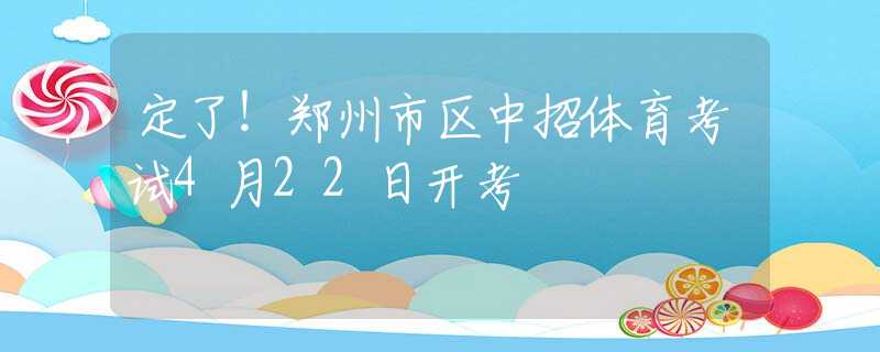 定了！郑州市区中招体育考试4月22日开考