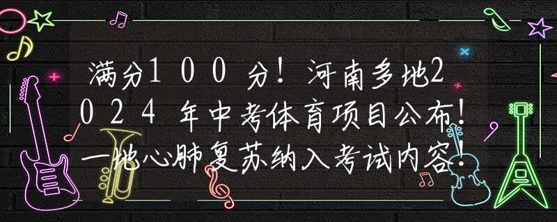 满分100分！河南多地2024年中考体育项目公布！一地心肺复苏纳入考试内容！