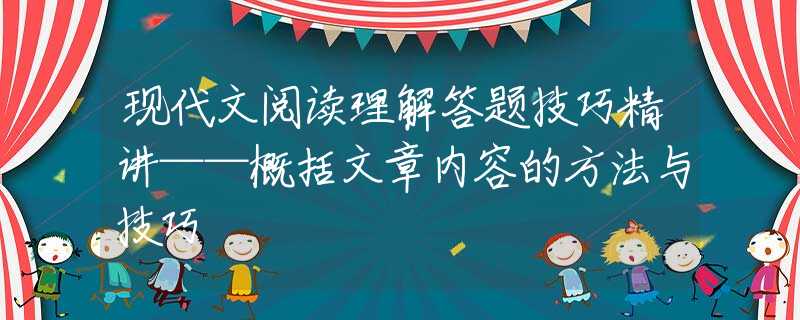 现代文阅读理解答题技巧精讲——概括文章内容的方法与技巧