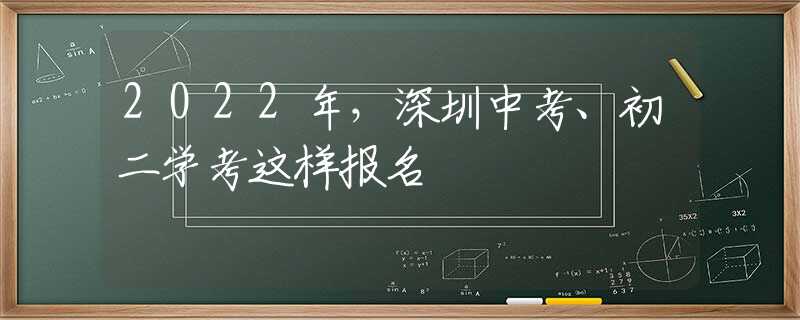 2022年，深圳中考、初二学考这样报名