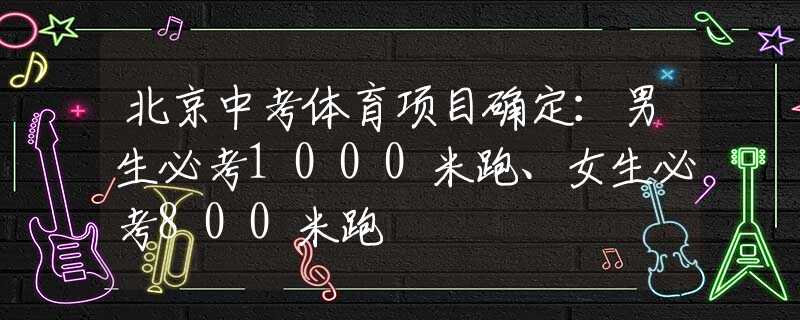 北京中考体育项目确定：男生必考1000米跑、女生必考800米跑